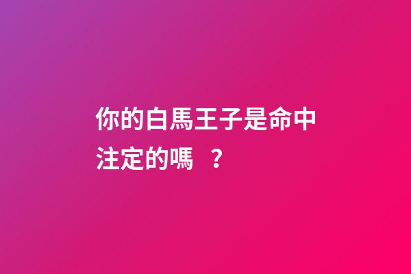 你的白馬王子是命中注定的嗎？
